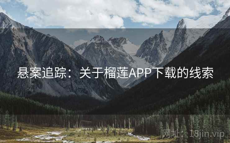 悬案追踪：关于榴莲APP下载的线索