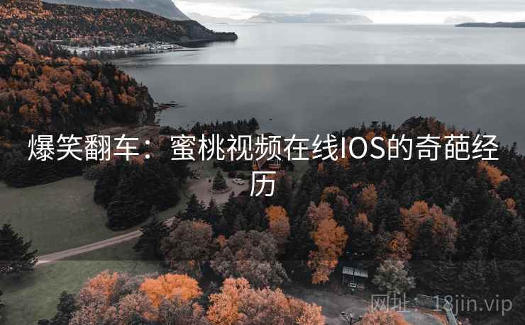 爆笑翻车：蜜桃视频在线IOS的奇葩经历