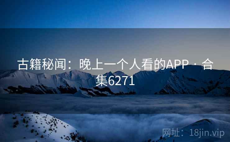 古籍秘闻:晚上一个人看的APP · 合集6271 古籍秘闻:晚上一个人看的APP · 合集6271