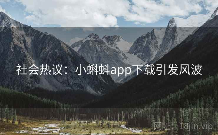 社会热议：小蝌蚪app下载引发风波