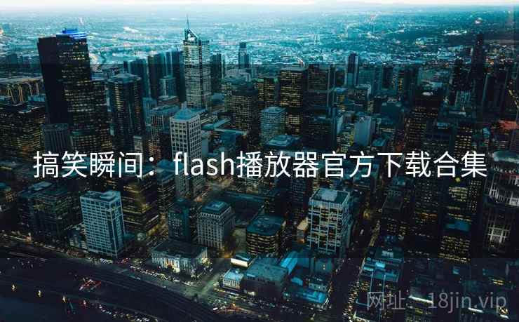 搞笑瞬间:flash播放器官方下载合集 搞笑瞬间:flash播放器官方下载合集