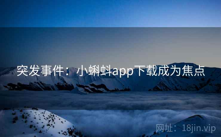 突发事件：小蝌蚪app下载成为焦点