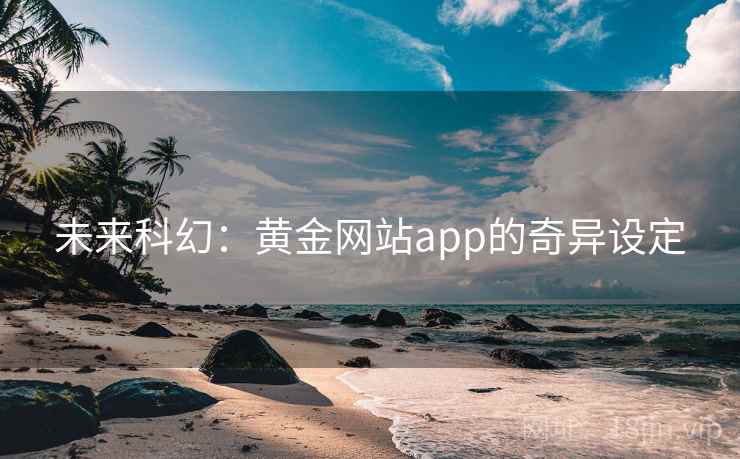 未来科幻：黄金网站app的奇异设定