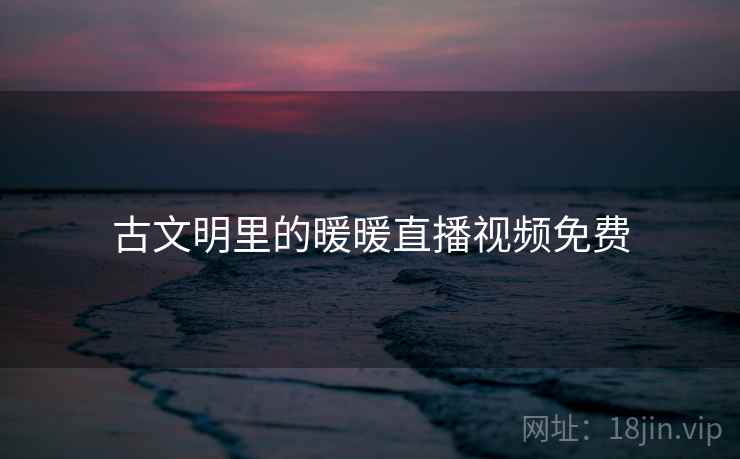 古文明里的暖暖直播视频免费