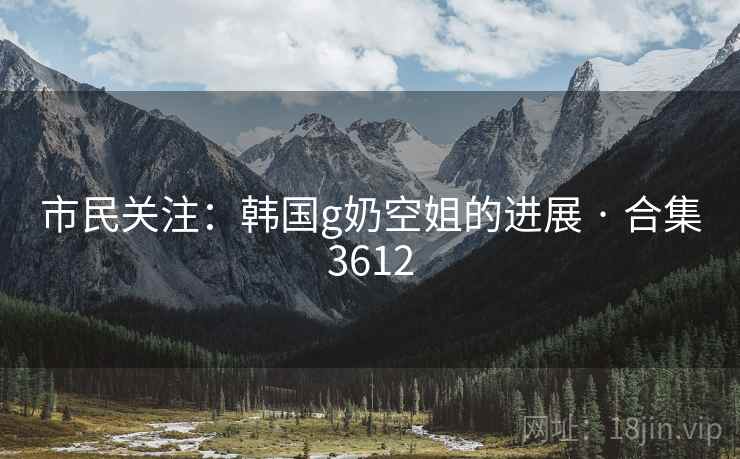 市民关注：韩国g奶空姐的进展 · 合集3612