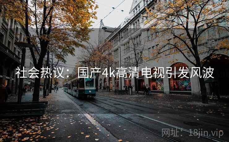 社会热议：国产4k高清电视引发风波