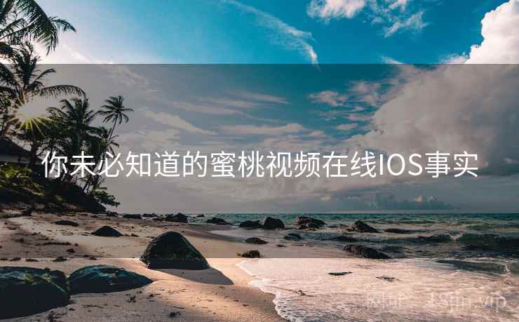 你未必知道的蜜桃视频在线IOS事实 你未必知道的蜜桃视频在线IOS事实