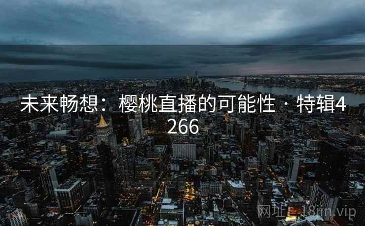 未来畅想：樱桃直播的可能性 · 特辑4266