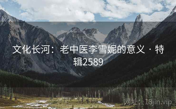 文化长河：老中医李雪妮的意义 · 特辑2589