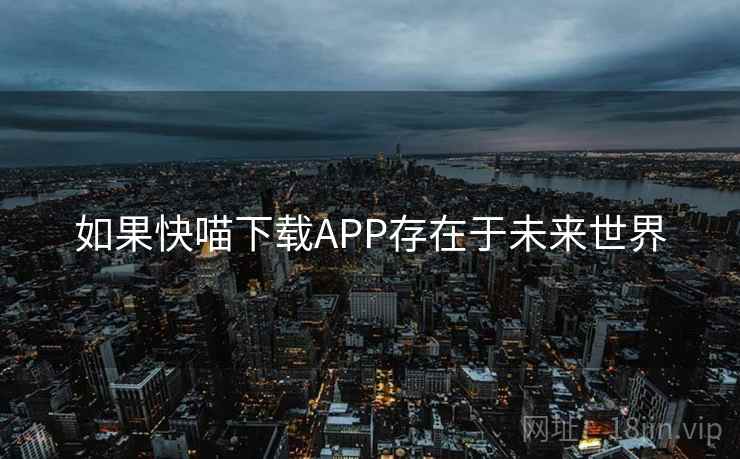 如果快喵下载APP存在于未来世界